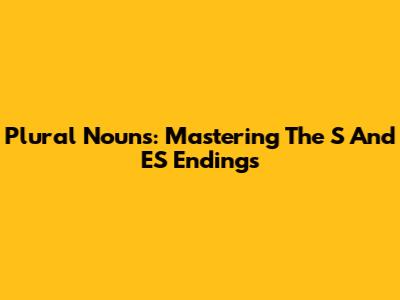Plural Nouns: Mastering The S And ES Endings