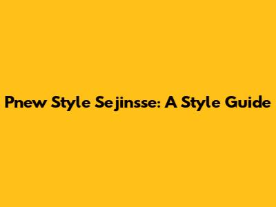 Pnew Style Sejinsse: A Style Guide