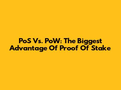 PoS Vs. PoW: The Biggest Advantage Of Proof Of Stake