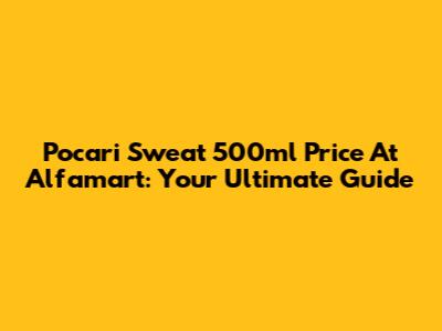 Pocari Sweat 500ml Price At Alfamart: Your Ultimate Guide