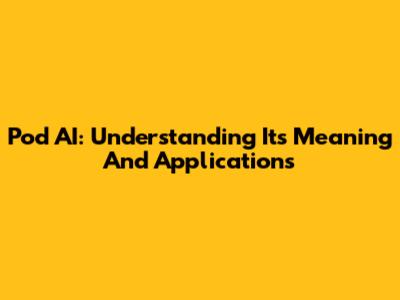 Pod AI: Understanding Its Meaning And Applications
