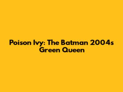 Poison Ivy: The Batman 2004's Green Queen