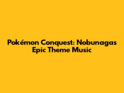 Pokémon Conquest: Nobunaga's Epic Theme Music