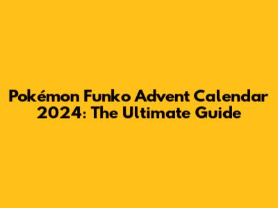 Pokémon Funko Advent Calendar 2024: The Ultimate Guide