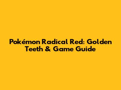Pokémon Radical Red: Golden Teeth & Game Guide