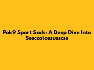 Pok9 Sport Sack: A Deep Dive Into Sesccolossusscse