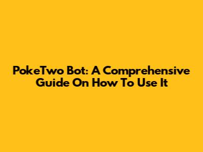 PokeTwo Bot: A Comprehensive Guide On How To Use It