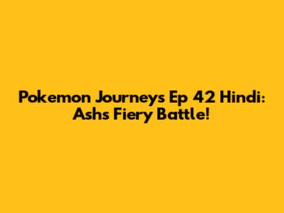 Pokemon Journeys Ep 42 Hindi: Ash's Fiery Battle!