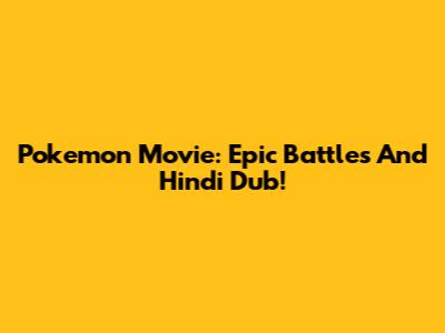 Pokemon Movie: Epic Battles And Hindi Dub!