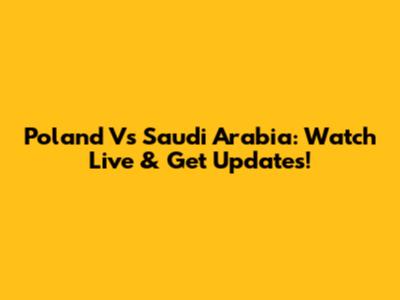 Poland Vs Saudi Arabia: Watch Live & Get Updates!