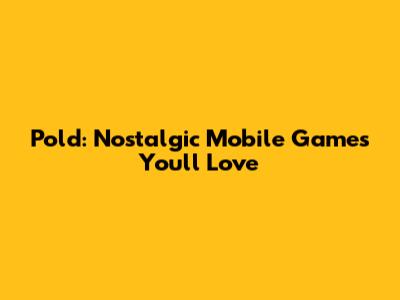 Pold: Nostalgic Mobile Games You'll Love
