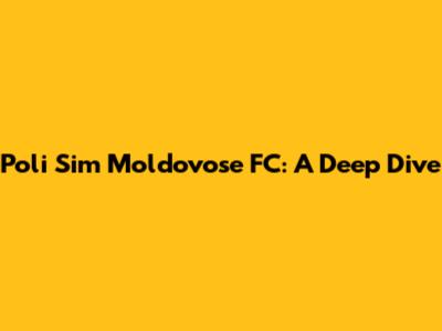 Poli Sim Moldovose FC: A Deep Dive