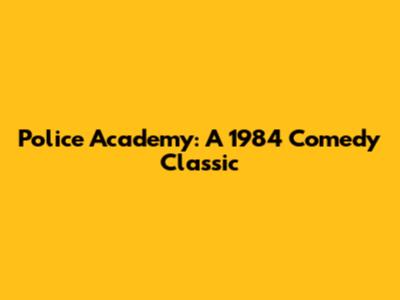 Police Academy: A 1984 Comedy Classic