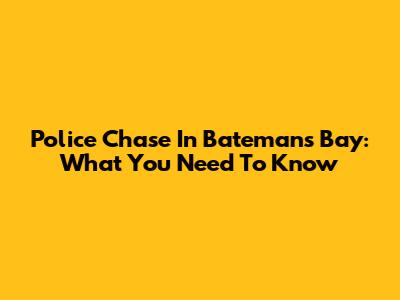 Police Chase In Batemans Bay: What You Need To Know