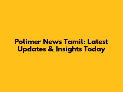 Polimer News Tamil: Latest Updates & Insights Today