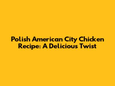 Polish American City Chicken Recipe: A Delicious Twist