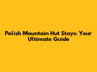 Polish Mountain Hut Stays: Your Ultimate Guide