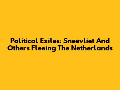 Political Exiles: Sneevliet And Others Fleeing The Netherlands