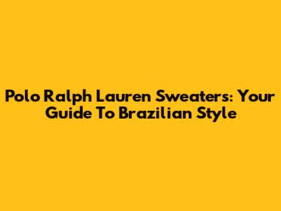 Polo Ralph Lauren Sweaters: Your Guide To Brazilian Style