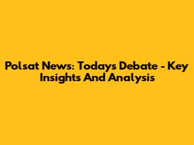 Polsat News: Today's Debate - Key Insights And Analysis