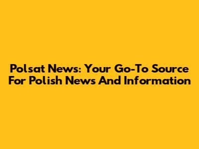 Polsat News: Your Go-To Source For Polish News And Information