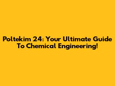 Poltekim 24: Your Ultimate Guide To Chemical Engineering!