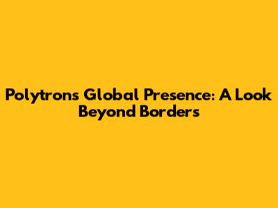 Polytron's Global Presence: A Look Beyond Borders
