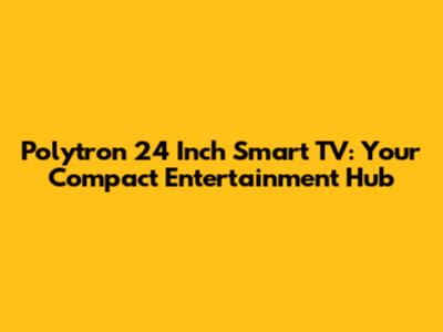 Polytron 24 Inch Smart TV: Your Compact Entertainment Hub
