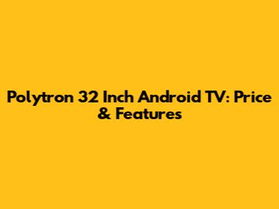 Polytron 32 Inch Android TV: Price & Features