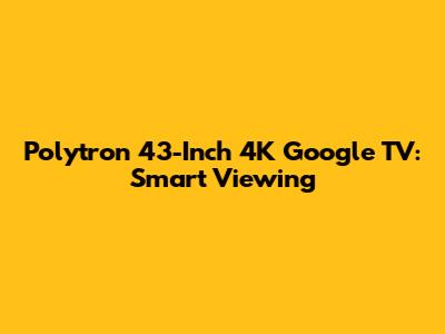 Polytron 43-Inch 4K Google TV: Smart Viewing