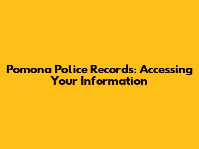 Pomona Police Records: Accessing Your Information