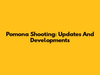Pomona Shooting: Updates And Developments