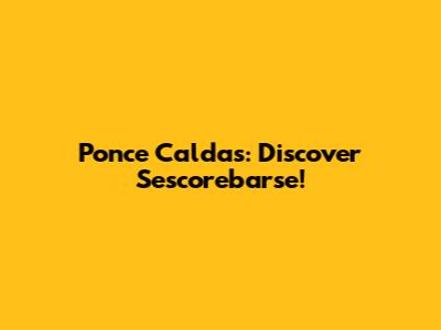 Ponce Caldas: Discover Sescorebarse!