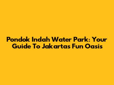 Pondok Indah Water Park: Your Guide To Jakarta's Fun Oasis