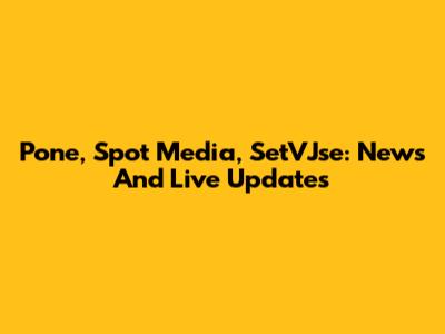 Pone, Spot Media, SetVJse: News And Live Updates