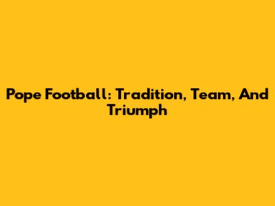 Pope Football: Tradition, Team, And Triumph