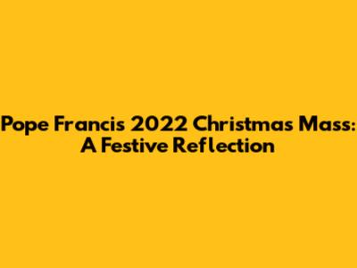 Pope Francis' 2022 Christmas Mass: A Festive Reflection