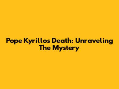 Pope Kyrillos' Death: Unraveling The Mystery
