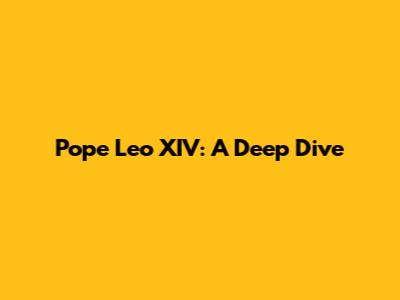 Pope Leo XIV: A Deep Dive