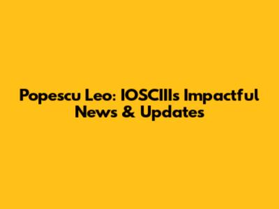 Popescu Leo: IOSCIII's Impactful News & Updates