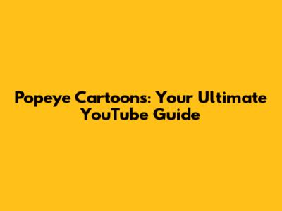 Popeye Cartoons: Your Ultimate YouTube Guide