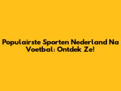 Populairste Sporten Nederland Na Voetbal: Ontdek Ze!