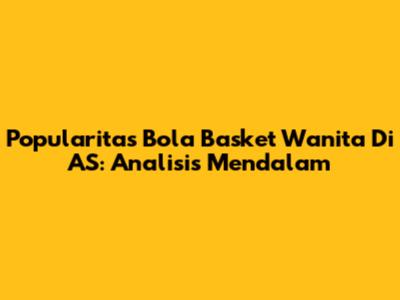 Popularitas Bola Basket Wanita Di AS: Analisis Mendalam