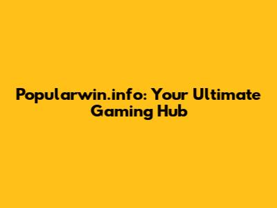 Popularwin.info: Your Ultimate Gaming Hub