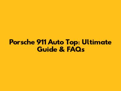 Porsche 911 Auto Top: Ultimate Guide & FAQs