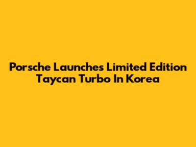 Porsche Launches Limited Edition Taycan Turbo In Korea