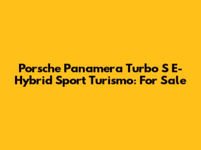 Porsche Panamera Turbo S E-Hybrid Sport Turismo: For Sale