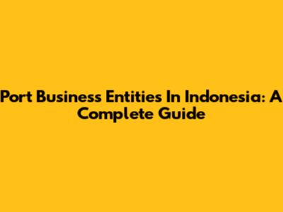 Port Business Entities In Indonesia: A Complete Guide
