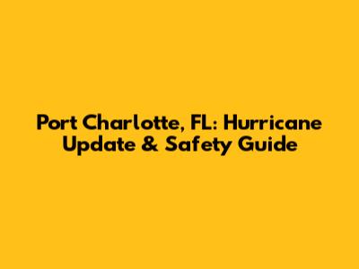 Port Charlotte, FL: Hurricane Update & Safety Guide