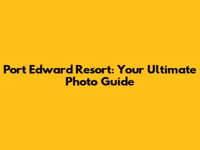 Port Edward Resort: Your Ultimate Photo Guide